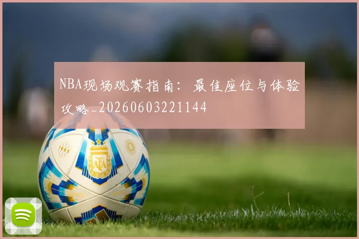 NBA现场观赛指南:最佳座位与体验攻略_20260603221144