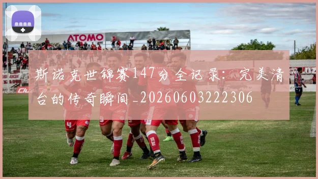 斯诺克世锦赛147分全记录：完美清台的传奇瞬间_20260603222306