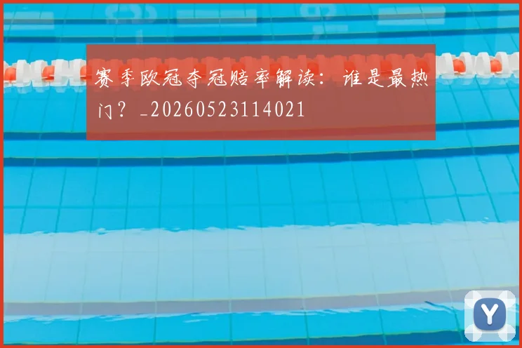 赛季欧冠夺冠赔率解读：谁是最热门？_20260523114021
