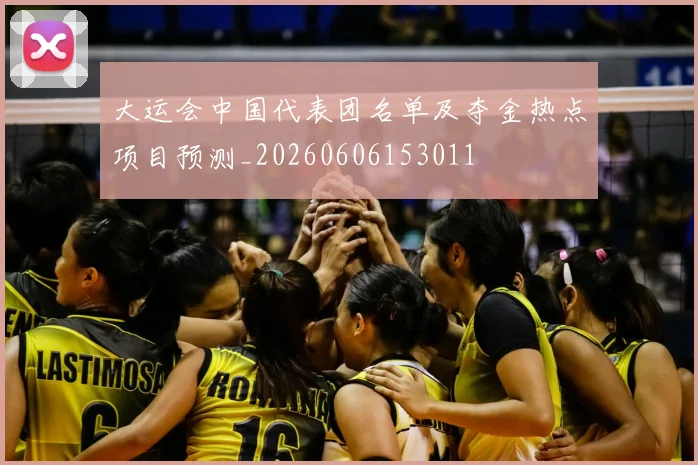 大运会中国代表团名单及夺金热点项目预测_20260606153011