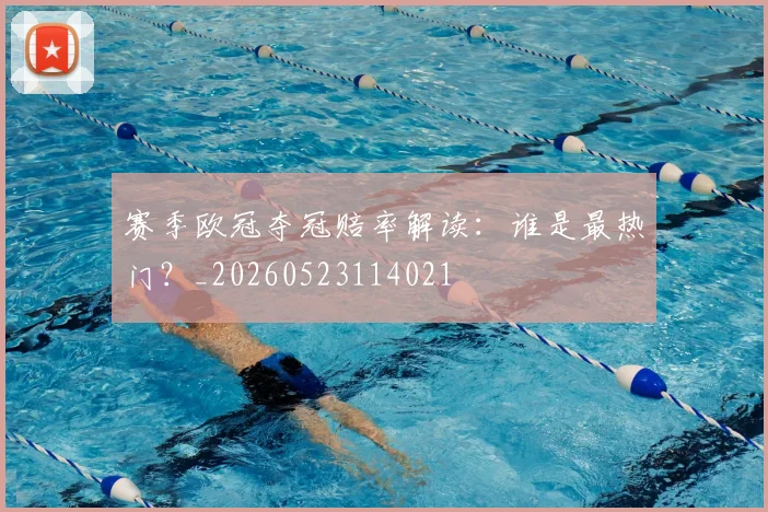 赛季欧冠夺冠赔率解读：谁是最热门？_20260523114021