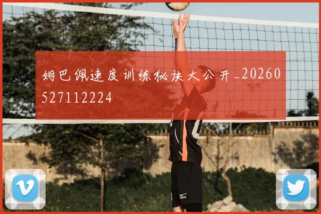 姆巴佩速度训练秘诀大公开_20260527112224