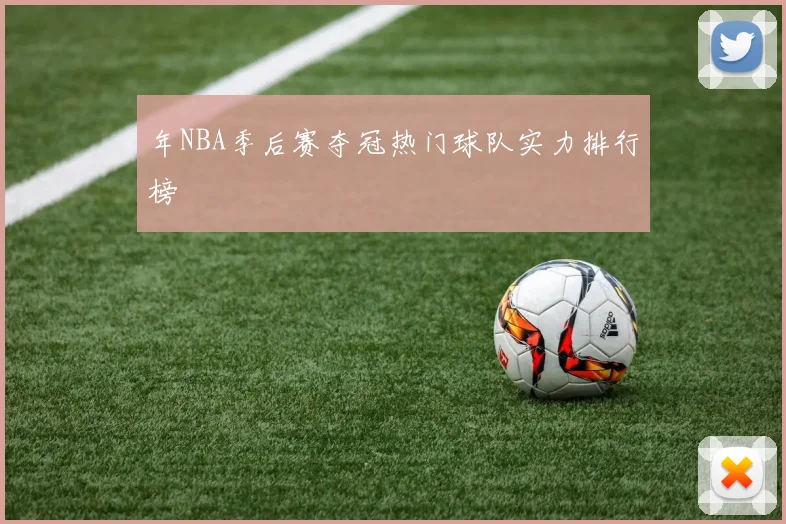 年NBA季后赛夺冠热门球队实力排行榜