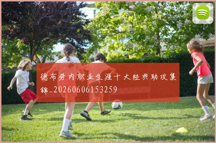 德布劳内职业生涯十大经典助攻集锦_20260606153259