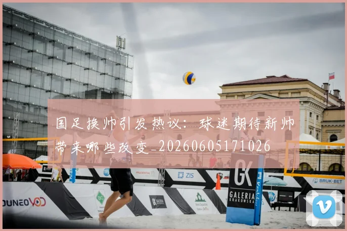 国足换帅引发热议：球迷期待新帅带来哪些改变_20260605171026