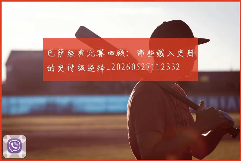巴萨经典比赛回顾：那些载入史册的史诗级逆转_20260527112332
