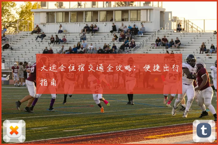 大运会住宿交通全攻略：便捷出行指南