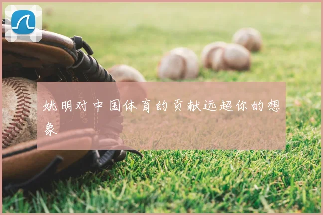 姚明对中国体育的贡献远超你的想象